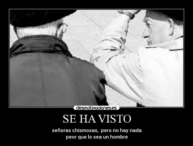 SE HA VISTO - señoras chismosas, pero no hay nada
peor que lo sea un hombre
