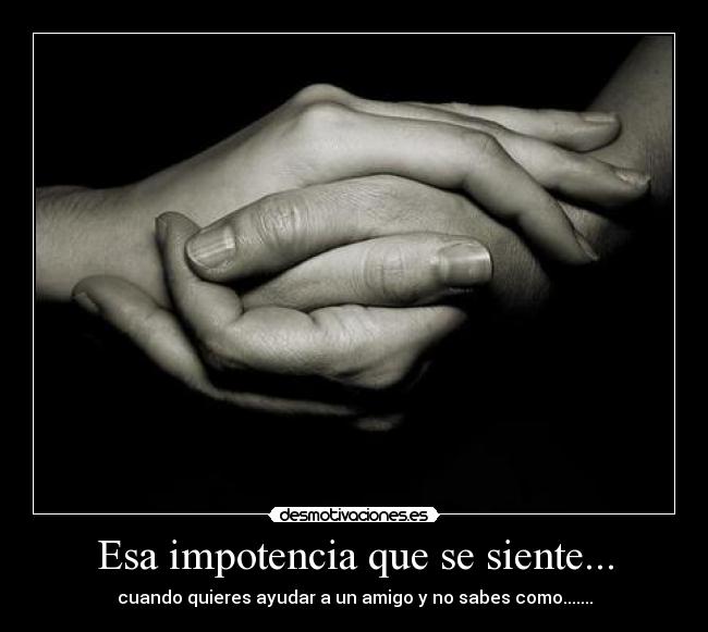 Esa impotencia que se siente... -