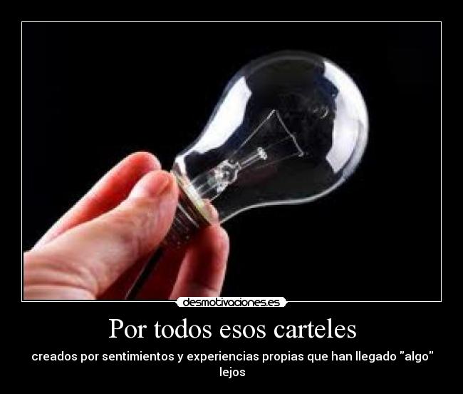Por todos esos carteles - creados por sentimientos y experiencias propias que han llegado algo lejos