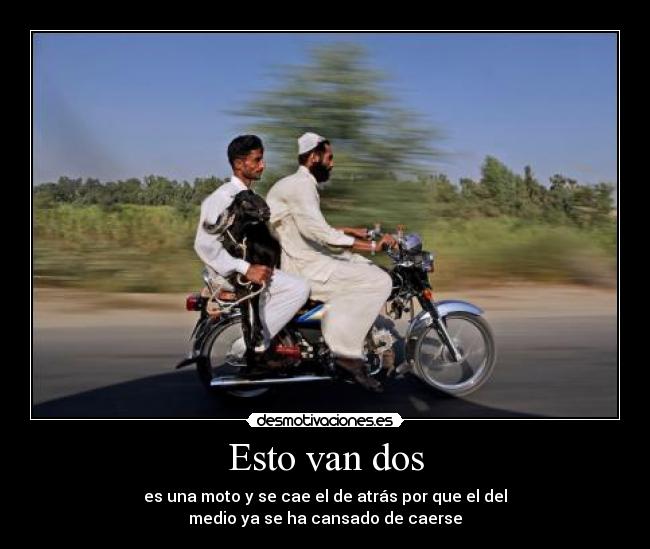 Esto van dos - es una moto y se cae el de atrás por que el del
medio ya se ha cansado de caerse