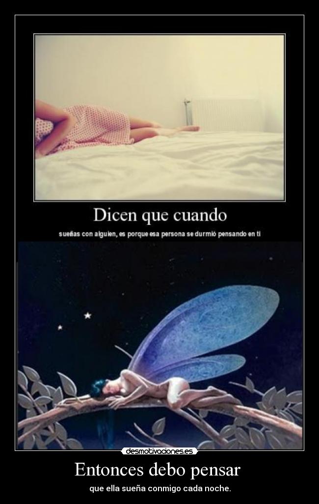 Entonces debo pensar - que ella sueña conmigo cada noche.