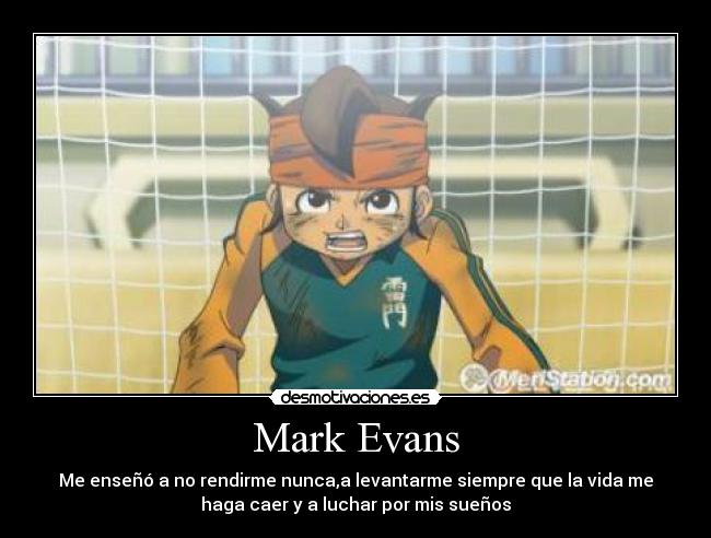 Mark Evans - Me enseñó a no rendirme nunca,a levantarme siempre que la vida me
haga caer y a luchar por mis sueños