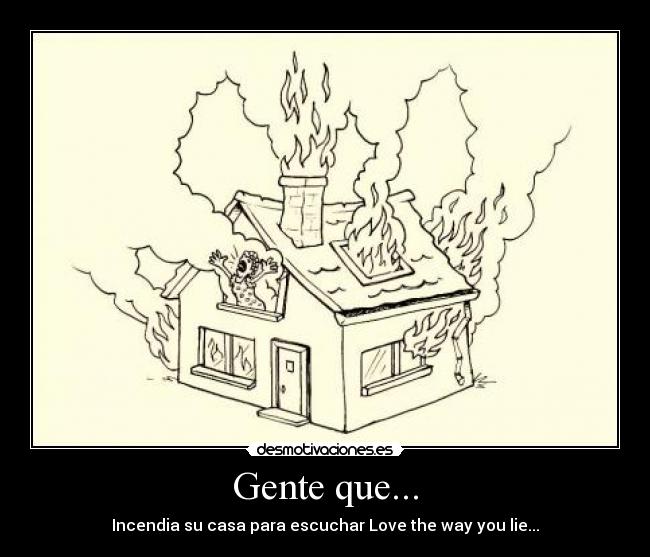 Gente que... - Incendia su casa para escuchar Love the way you lie...