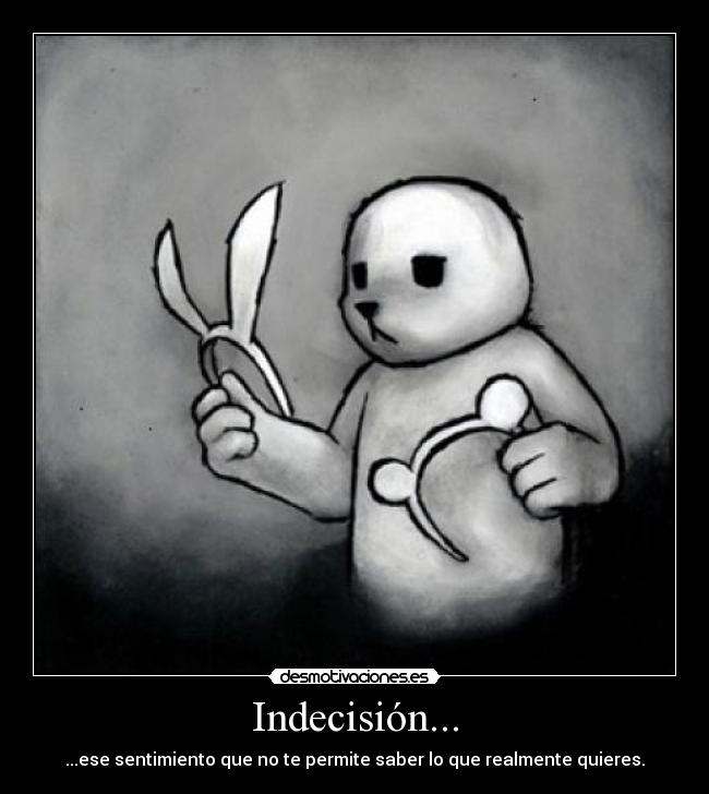 Indecisión... - ...ese sentimiento que no te permite saber lo que realmente quieres.