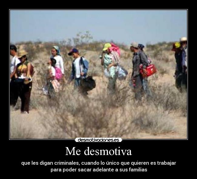 Me desmotiva - que les digan criminales, cuando lo único que quieren es trabajar
para poder sacar adelante a sus familias