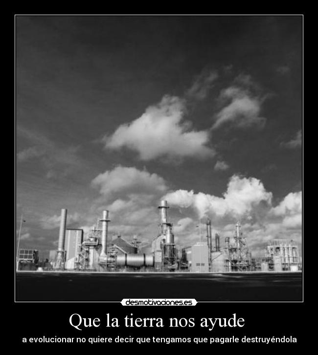 Que la tierra nos ayude - a evolucionar no quiere decir que tengamos que pagarle destruyéndola