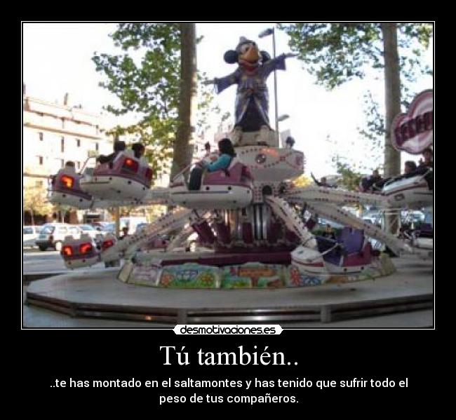 Tú también.. - ..te has montado en el saltamontes y has tenido que sufrir todo el
peso de tus compañeros.