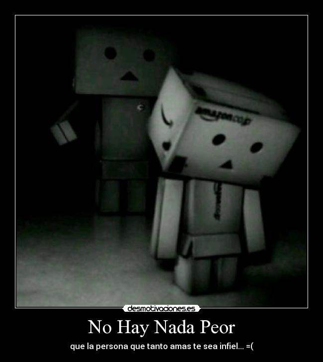 No Hay Nada Peor - que la persona que tanto amas te sea infiel... =(