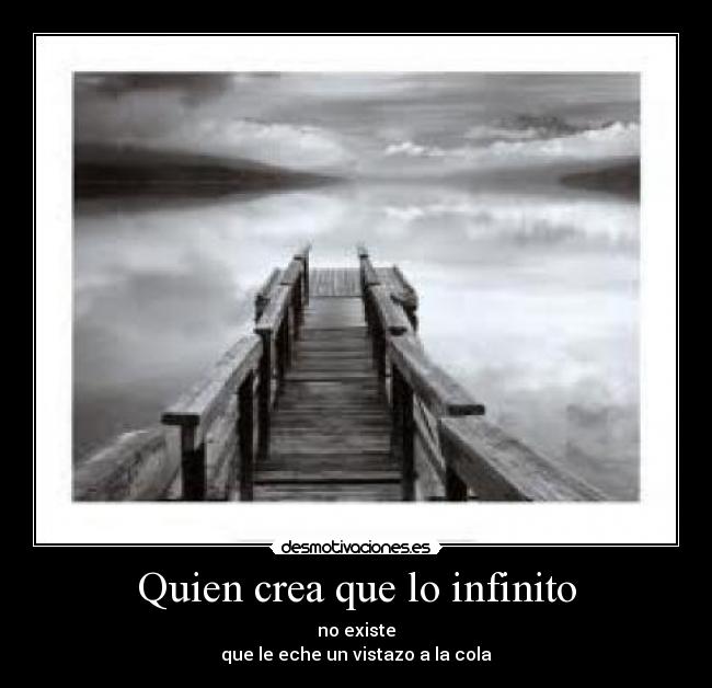 Quien crea que lo infinito - no existe
que le eche un vistazo a la cola