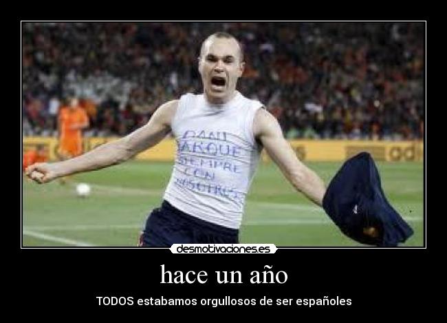 hace un año - TODOS estabamos orgullosos de ser españoles