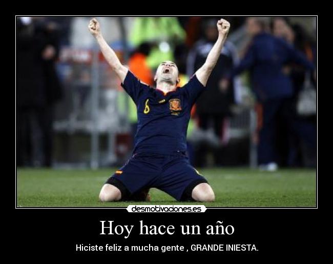 Hoy hace un año - Hiciste feliz a mucha gente , GRANDE INIESTA.