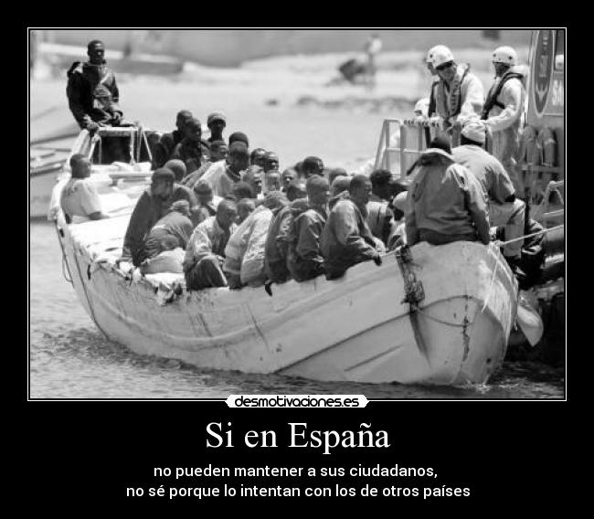 Si en España - no pueden mantener a sus ciudadanos,
no sé porque lo intentan con los de otros países