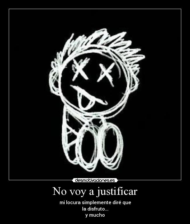 No voy a justificar - mi locura simplemente diré que
la disfruto...
y mucho