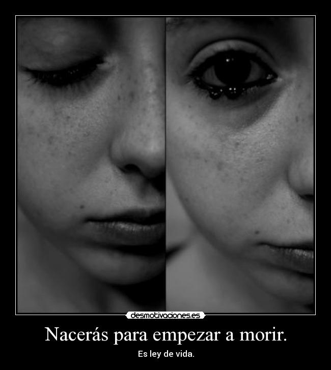 Nacerás para empezar a morir. -