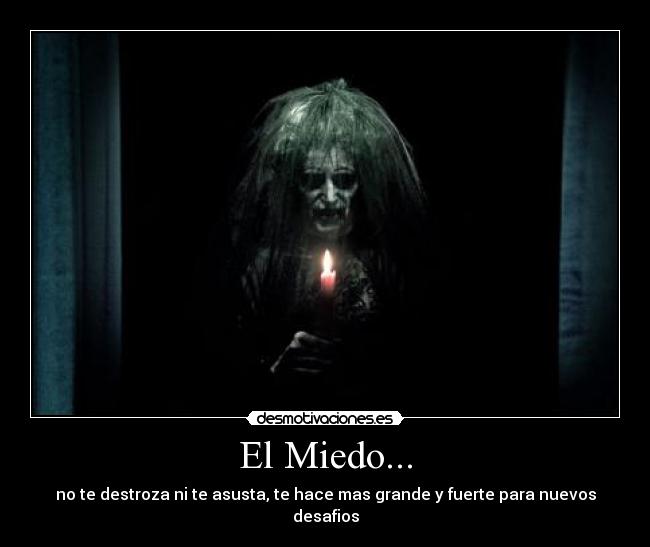 El Miedo... - no te destroza ni te asusta, te hace mas grande y fuerte para nuevos desafios