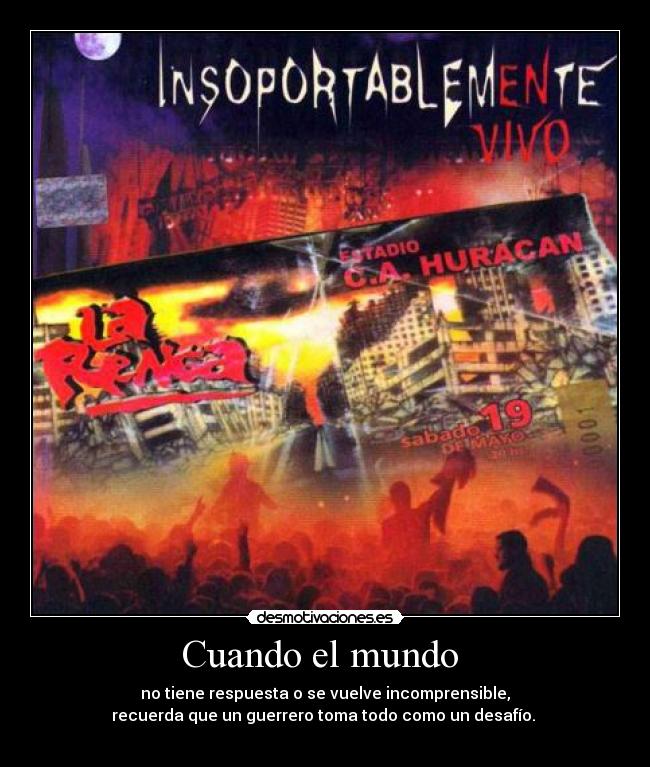 Cuando el mundo - no tiene respuesta o se vuelve incomprensible,
recuerda que un guerrero toma todo como un desafío.