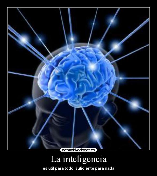 La inteligencia - es util para todo, suficiente para nada