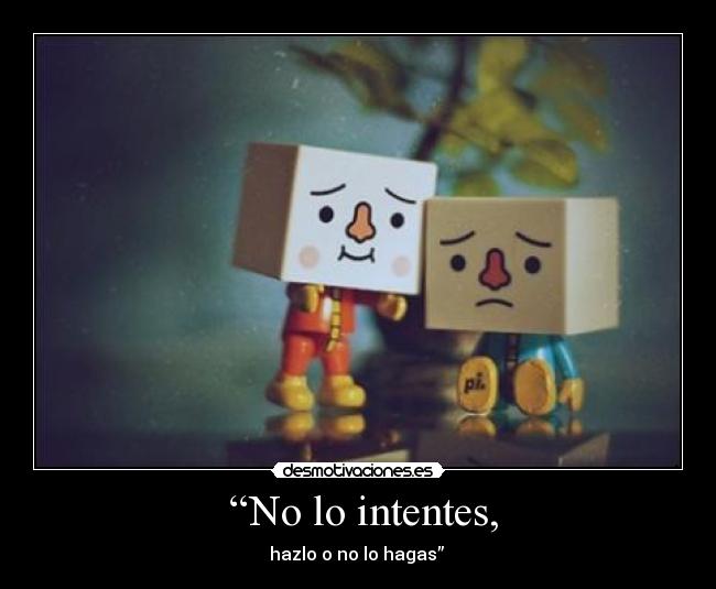 “No lo intentes, -