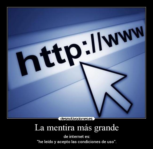 La mentira más grande - de internet es:
he leído y acepto las condiciones de uso.