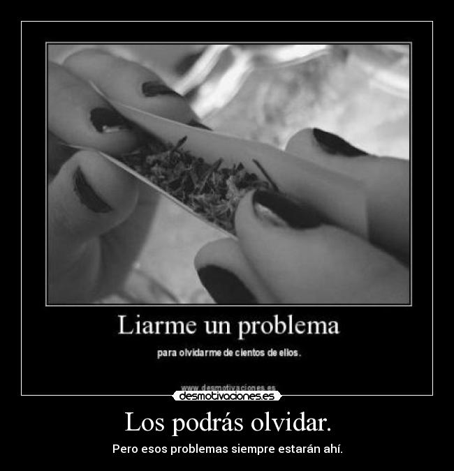 Los podrás olvidar. - Pero esos problemas siempre estarán ahí.