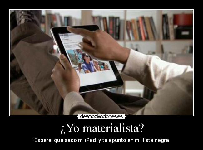 ¿Yo materialista? -