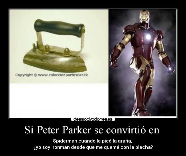 Si Peter Parker se convirtió en  - Spiderman cuando le picó la araña, 
¿yo soy Ironman desde que me quemé con la placha?