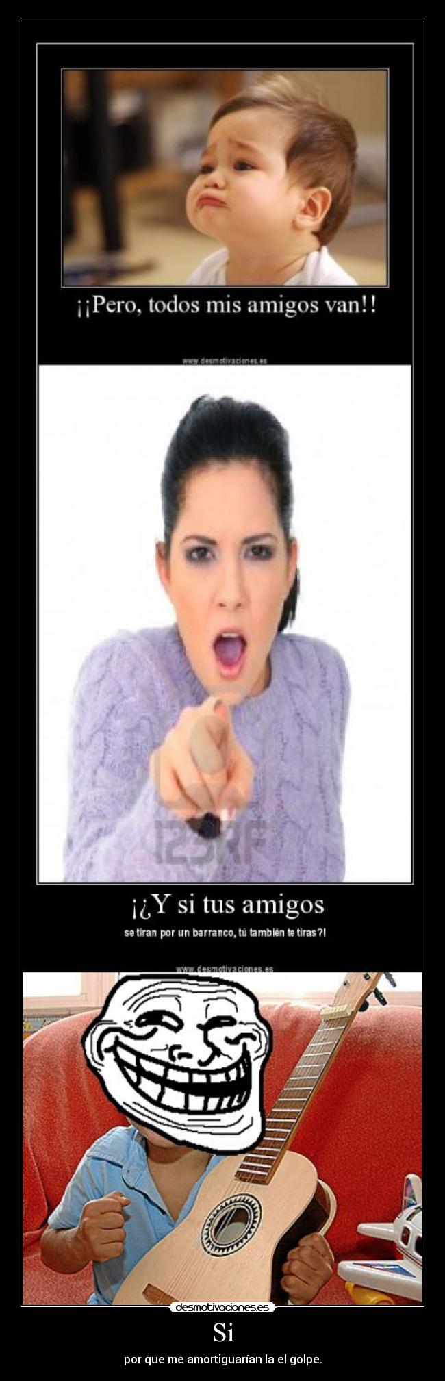 Si - por que me amortiguarían la el golpe.