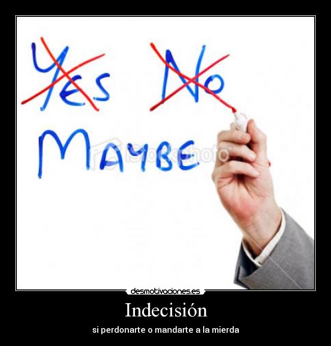 Indecisión - si perdonarte o mandarte a la mierda