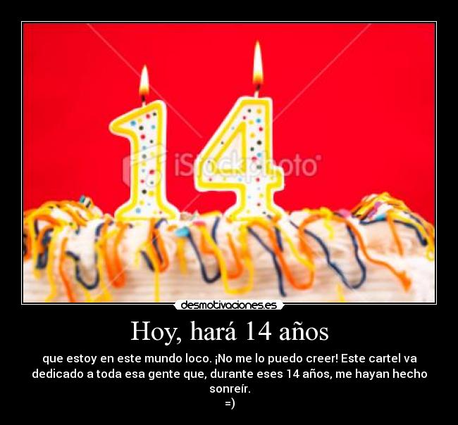 Hoy, hará 14 años - que estoy en este mundo loco. ¡No me lo puedo creer! Este cartel va
dedicado a toda esa gente que, durante eses 14 años, me hayan hecho
sonreír.
=)