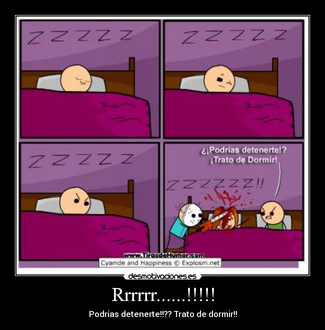 Rrrrrr......!!!!! - Podrias detenerte!!?? Trato de dormir!!