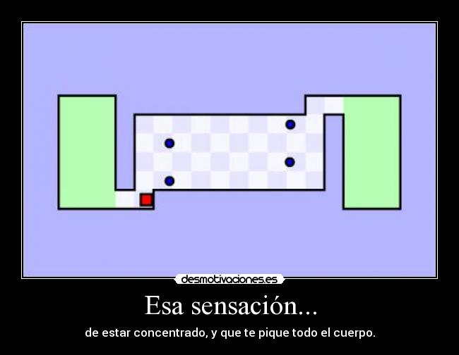 Esa sensación... - de estar concentrado, y que te pique todo el cuerpo.