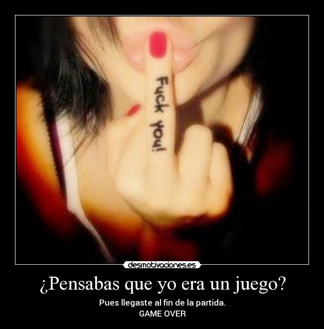 ¿Pensabas que yo era un juego? - Pues llegaste al fin de la partida.
GAME OVER