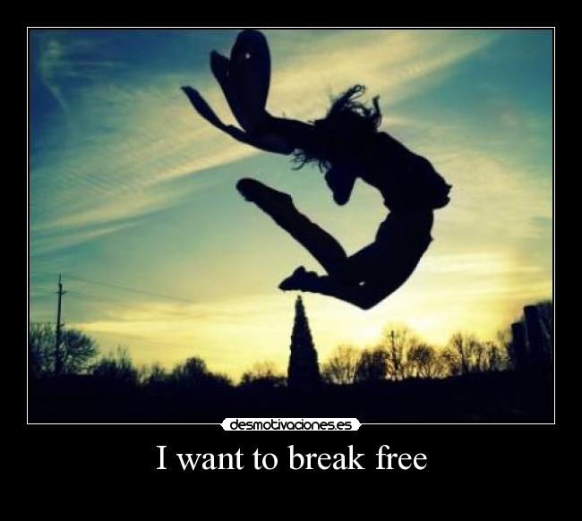 I want to break free -      