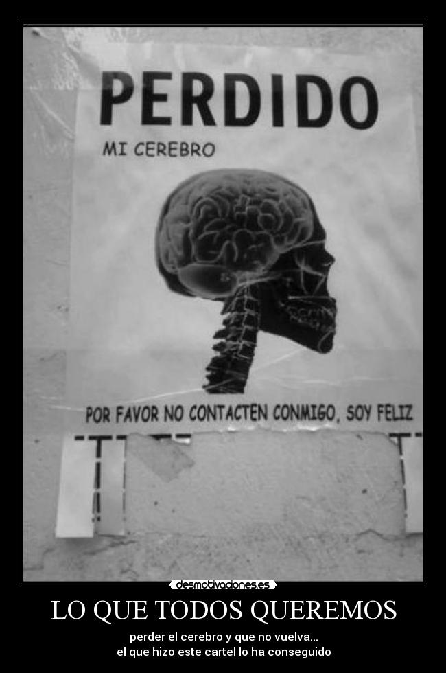 LO QUE TODOS QUEREMOS - perder el cerebro y que no vuelva...
el que hizo este cartel lo ha conseguido