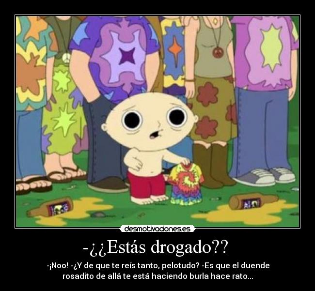 -¿¿Estás drogado?? -
