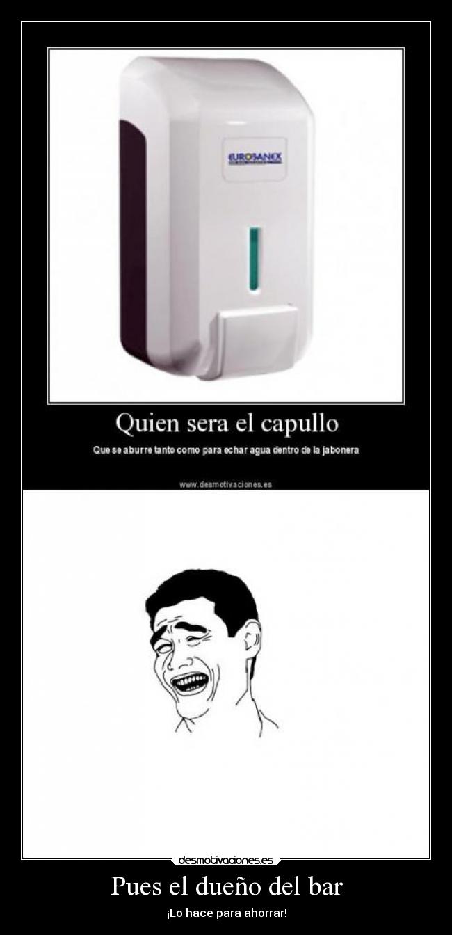 Pues el dueño del bar - ¡Lo hace para ahorrar!