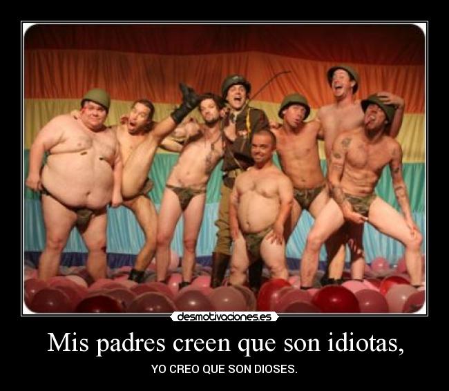 Mis padres creen que son idiotas, - YO CREO QUE SON DIOSES.