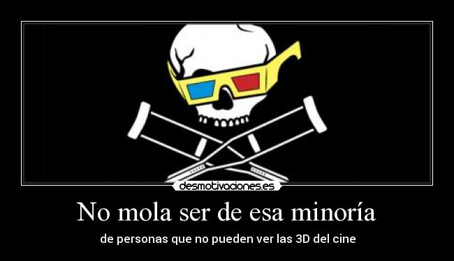 No mola ser de esa minoría - de personas que no pueden ver las 3D del cine