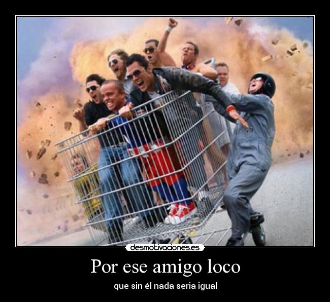 Por ese amigo loco -
