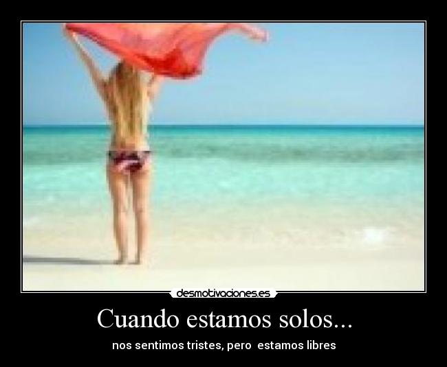 Cuando estamos solos... - nos sentimos tristes, pero  estamos libres