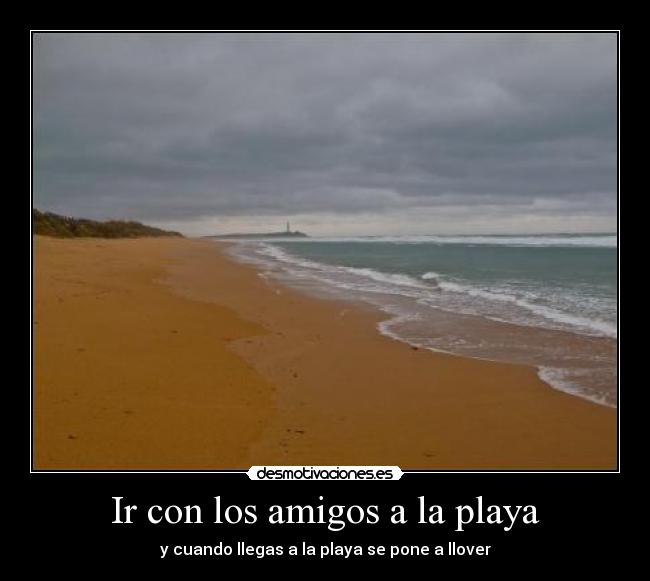 Ir con los amigos a la playa - y cuando llegas a la playa se pone a llover