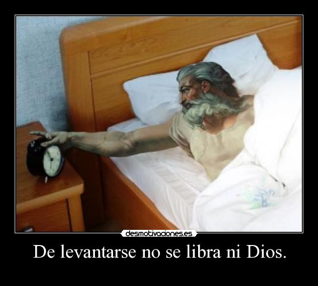 De levantarse no se libra ni Dios. -  