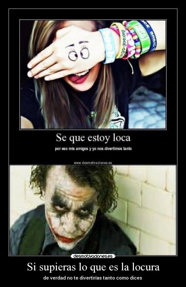 Si supieras lo que es la locura - de verdad no te divertirías tanto como dices 