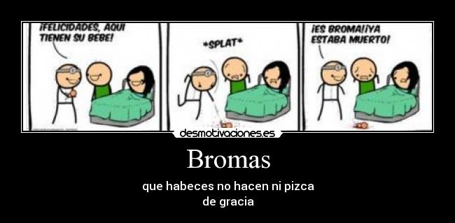 Bromas - que habeces no hacen ni pizca
de gracia