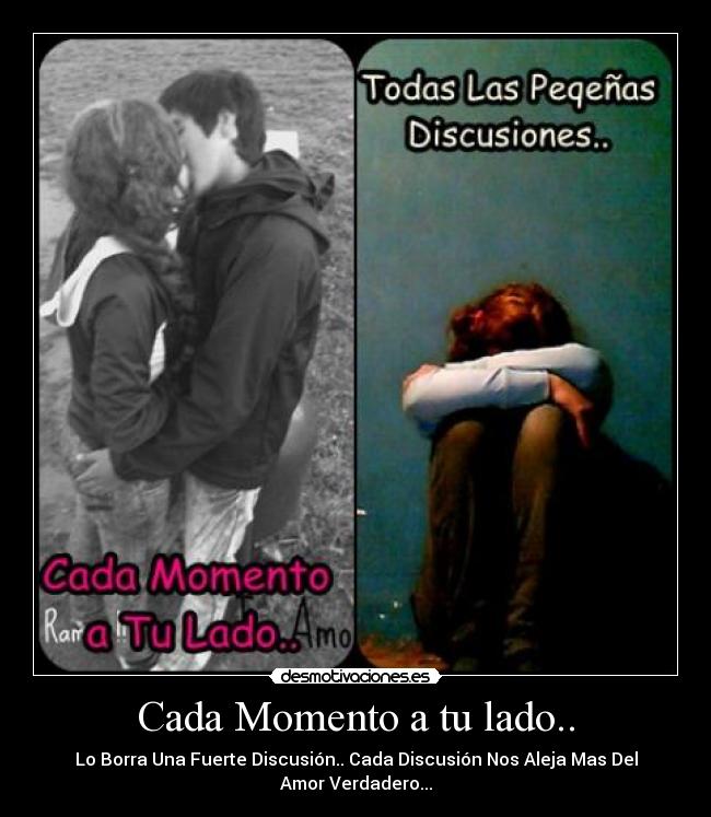 Cada Momento a tu lado.. - Lo Borra Una Fuerte Discusión.. Cada Discusión Nos Aleja Mas Del
Amor Verdadero...