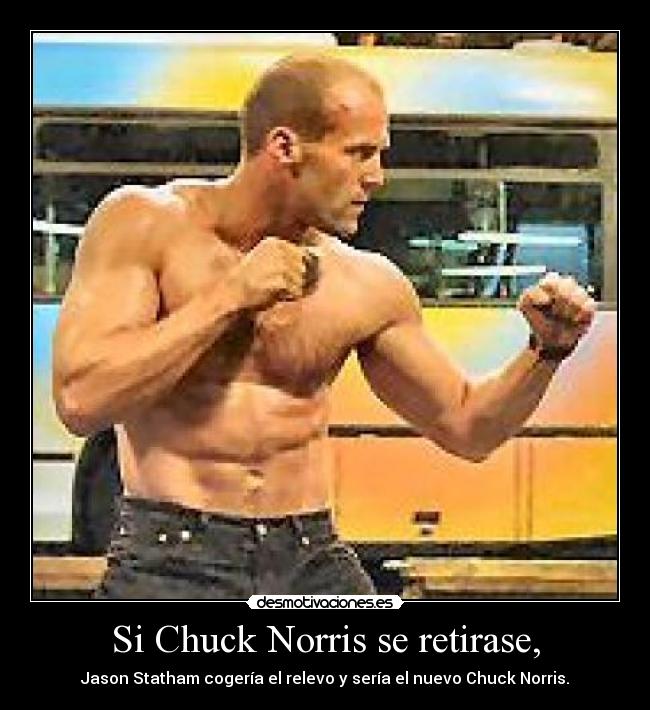 Si Chuck Norris se retirase, - Jason Statham cogería el relevo y sería el nuevo Chuck Norris.