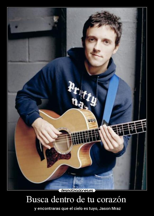 Busca dentro de tu corazón - y encontraras que el cielo es tuyo, Jason Mraz