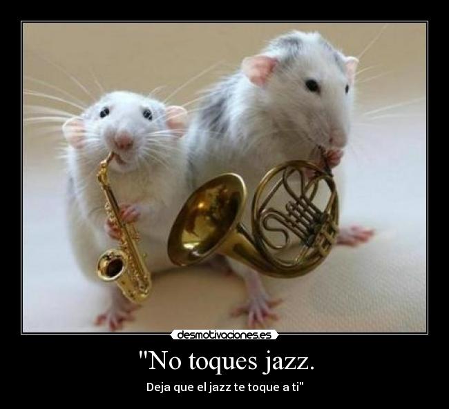 No toques jazz. - Deja que el jazz te toque a ti