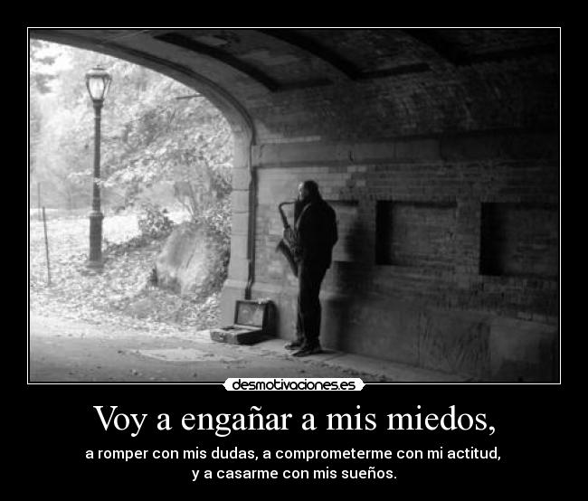 Voy a engañar a mis miedos, -