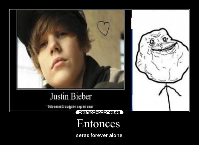 Entonces  - seras forever alone.